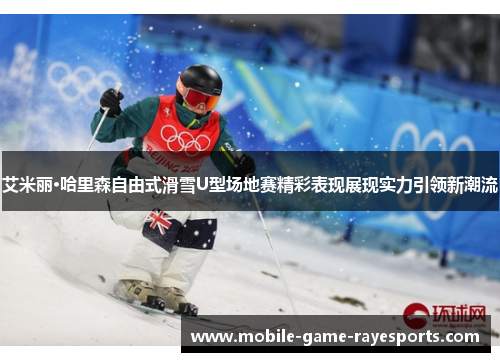 艾米丽·哈里森自由式滑雪U型场地赛精彩表现展现实力引领新潮流