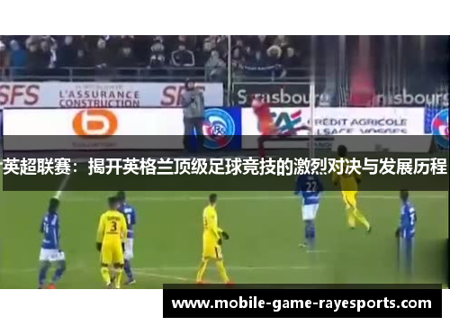 英超联赛：揭开英格兰顶级足球竞技的激烈对决与发展历程
