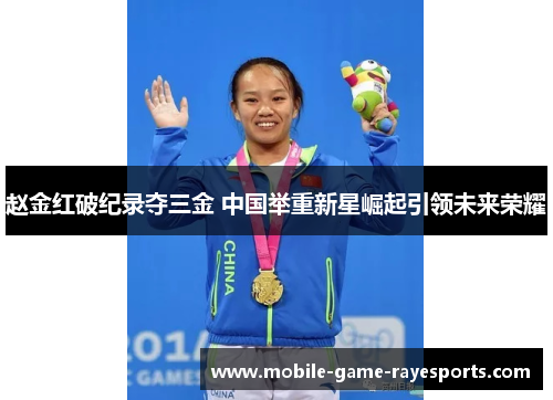 赵金红破纪录夺三金 中国举重新星崛起引领未来荣耀