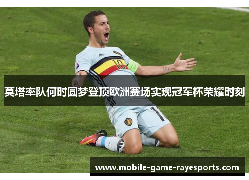 莫塔率队何时圆梦登顶欧洲赛场实现冠军杯荣耀时刻 莫塔率队何时圆梦登顶欧洲赛场实现冠军杯荣耀时刻