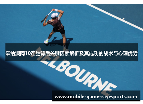 辛纳澳网10连胜背后关键因素解析及其成功的战术与心理优势