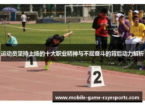 运动员坚持上场的十大职业精神与不屈奋斗的背后动力解析 运动员坚持上场的十大职业精神与不屈奋斗的背后动力解析