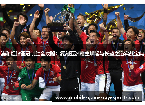 浦和红钻亚冠制胜全攻略：复刻亚洲霸主崛起与长盛之道实战宝典