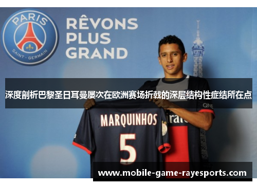 深度剖析巴黎圣日耳曼屡次在欧洲赛场折戟的深层结构性症结所在点 深度剖析巴黎圣日耳曼屡次在欧洲赛场折戟的深层结构性症结所在点