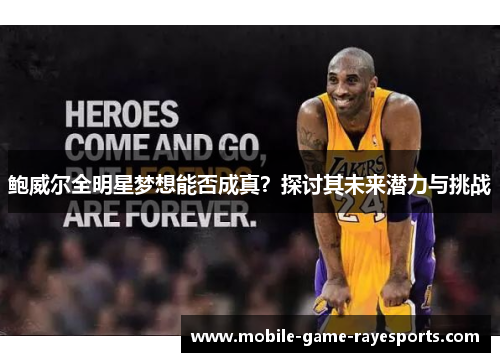 鲍威尔全明星梦想能否成真？探讨其未来潜力与挑战