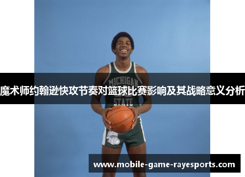 魔术师约翰逊快攻节奏对篮球比赛影响及其战略意义分析