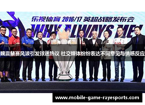 魏震禁赛风波引发球迷热议 社交媒体纷纷表达不同意见与情感反应