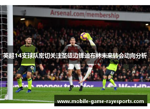 英超14支球队密切关注圣徒边锋迪布林未来转会动向分析