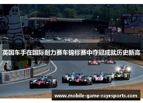 英国车手在国际耐力赛车锦标赛中夺冠成就历史新高
