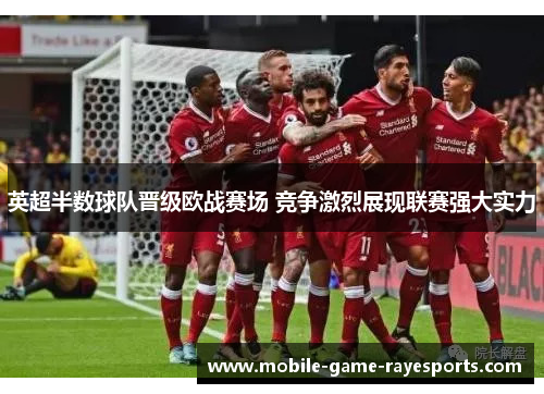 英超半数球队晋级欧战赛场 竞争激烈展现联赛强大实力 英超半数球队晋级欧战赛场 竞争激烈展现联赛强大实力