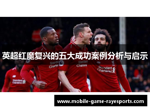 英超红魔复兴的五大成功案例分析与启示 英超红魔复兴的五大成功案例分析与启示