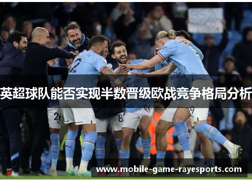英超球队能否实现半数晋级欧战竞争格局分析 英超球队能否实现半数晋级欧战竞争格局分析