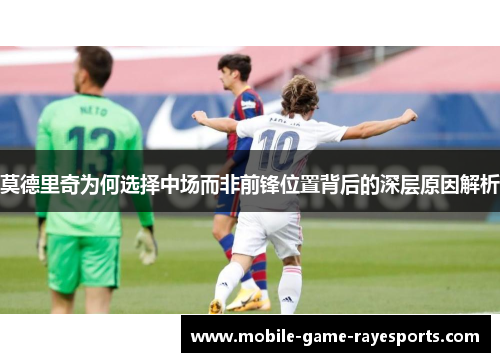 莫德里奇为何选择中场而非前锋位置背后的深层原因解析