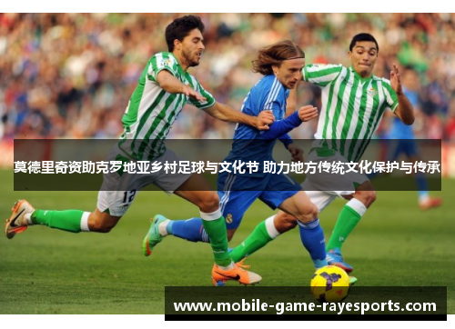 莫德里奇资助克罗地亚乡村足球与文化节 助力地方传统文化保护与传承