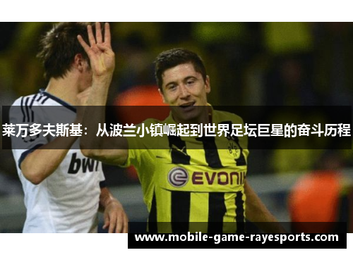 莱万多夫斯基：从波兰小镇崛起到世界足坛巨星的奋斗历程
