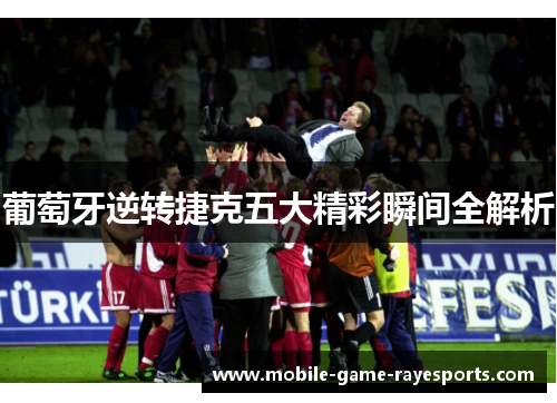 葡萄牙逆转捷克五大精彩瞬间全解析