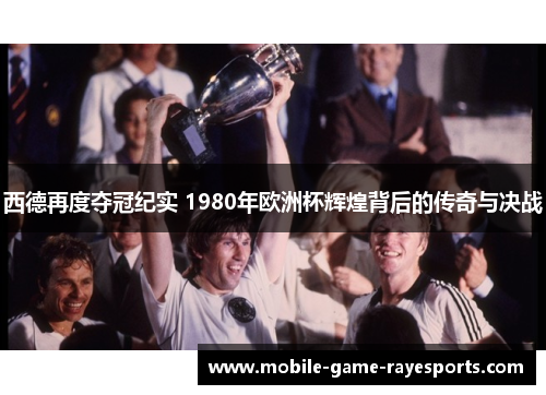 西德再度夺冠纪实 1980年欧洲杯辉煌背后的传奇与决战