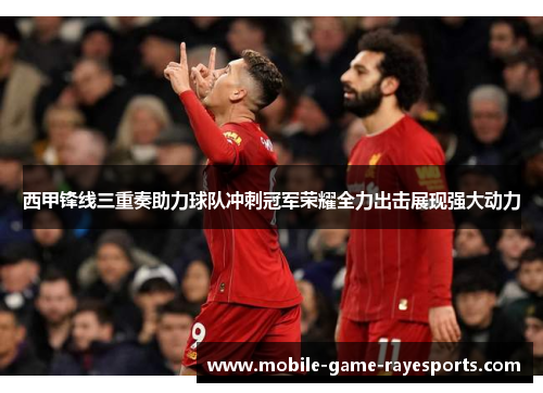 西甲锋线三重奏助力球队冲刺冠军荣耀全力出击展现强大动力 西甲锋线三重奏助力球队冲刺冠军荣耀全力出击展现强大动力