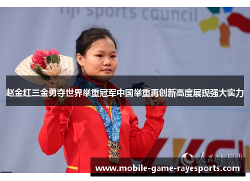 赵金红三金勇夺世界举重冠军中国举重再创新高度展现强大实力 赵金红三金勇夺世界举重冠军中国举重再创新高度展现强大实力