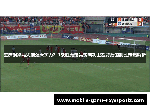 重庆铜梁龙凭借强大实力3-1战胜无锡吴钩成功卫冕背后的制胜策略解析
