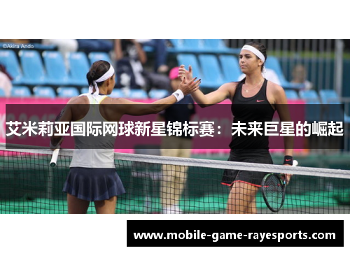 艾米莉亚国际网球新星锦标赛：未来巨星的崛起