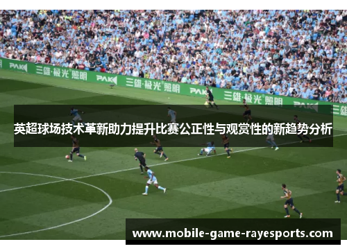 英超球场技术革新助力提升比赛公正性与观赏性的新趋势分析