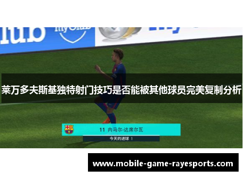 莱万多夫斯基独特射门技巧是否能被其他球员完美复制分析 莱万多夫斯基独特射门技巧是否能被其他球员完美复制分析