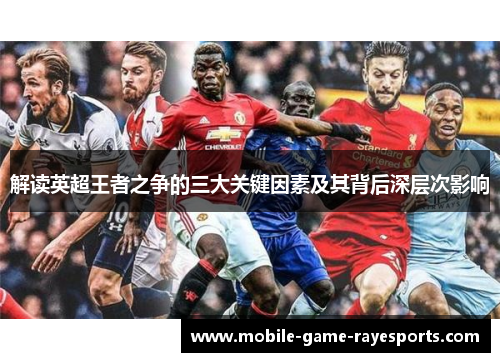 解读英超王者之争的三大关键因素及其背后深层次影响