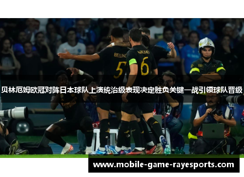 贝林厄姆欧冠对阵日本球队上演统治级表现决定胜负关键一战引领球队晋级