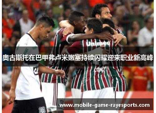 奥古斯托在巴甲弗卢米嫩塞持续闪耀迎来职业新高峰