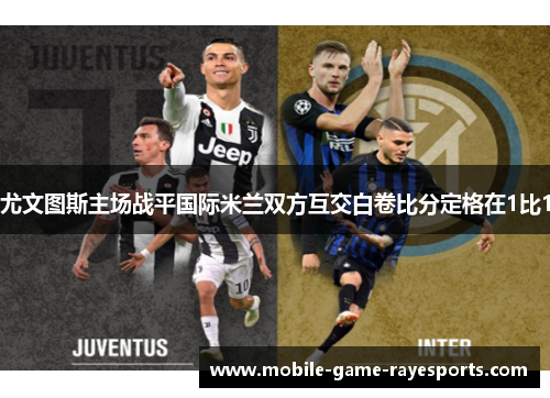 尤文图斯主场战平国际米兰双方互交白卷比分定格在1比1