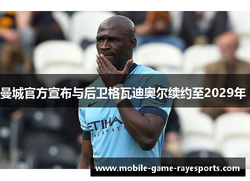 曼城官方宣布与后卫格瓦迪奥尔续约至2029年 