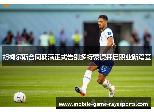 胡梅尔斯合同期满正式告别多特蒙德开启职业新篇章