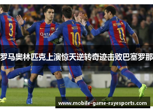 罗马奥林匹克上演惊天逆转奇迹击败巴塞罗那