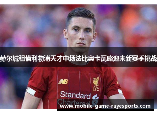 赫尔城租借利物浦天才中场法比奥卡瓦略迎来新赛季挑战