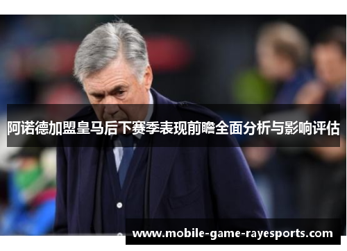 阿诺德加盟皇马后下赛季表现前瞻全面分析与影响评估 阿诺德加盟皇马后下赛季表现前瞻全面分析与影响评估