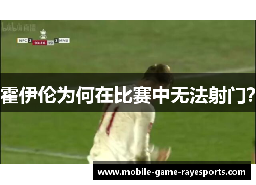 霍伊伦为何在比赛中无法射门? 霍伊伦为何在比赛中无法射门?