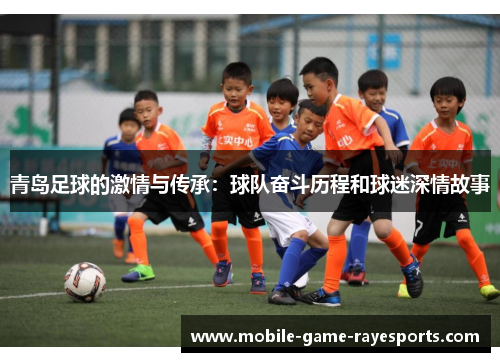 青岛足球的激情与传承:球队奋斗历程和球迷深情故事 青岛足球的激情与传承:球队奋斗历程和球迷深情故事