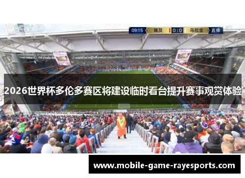 2026世界杯多伦多赛区将建设临时看台提升赛事观赏体验
