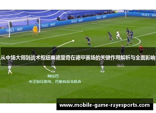 从中场大师到战术枢纽莫德里奇在德甲赛场的关键作用解析与全面影响