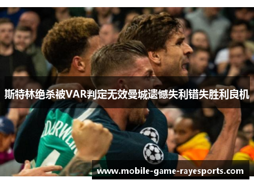 斯特林绝杀被VAR判定无效曼城遗憾失利错失胜利良机