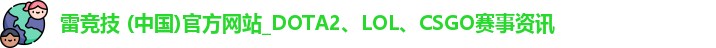 雷竞技 (中国)官方网站_DOTA2、LOL、CSGO赛事资讯